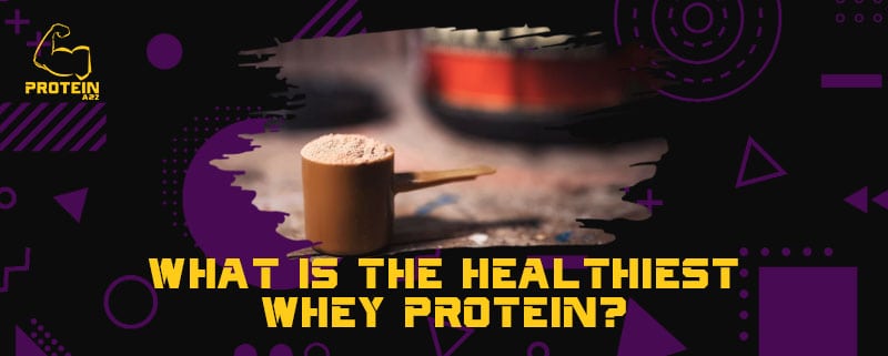 What is the healthiest whey protein?